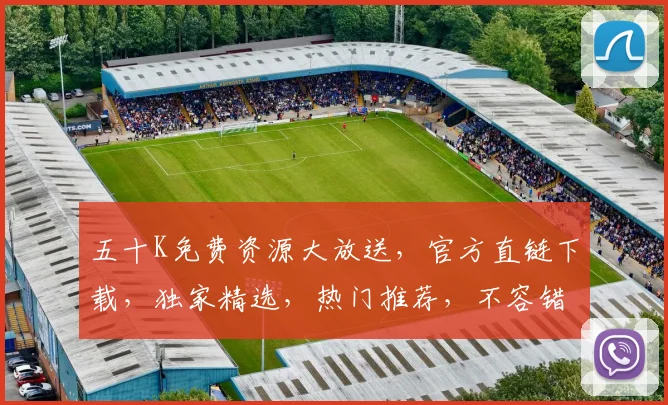 五十K免费资源大放送，官方直链下载，独家精选，热门推荐，不容错过，速来下载，尽享优惠