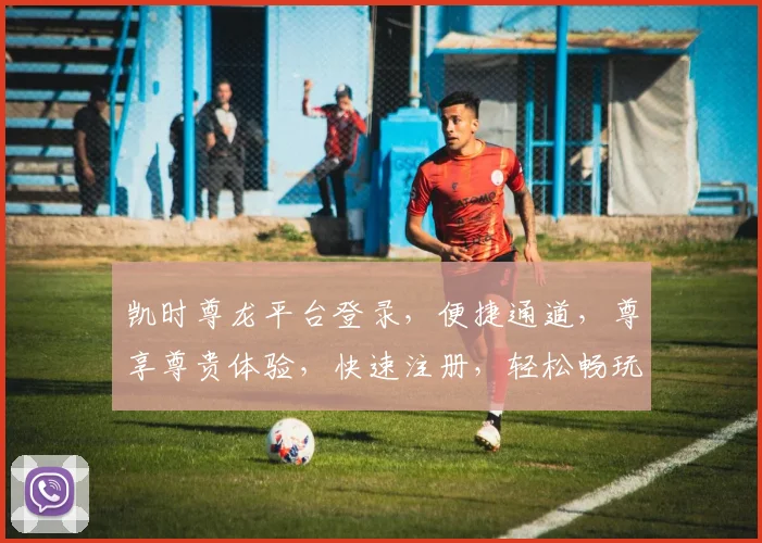 凯时尊龙平台登录，便捷通道，尊享尊贵体验，快速注册，轻松畅玩