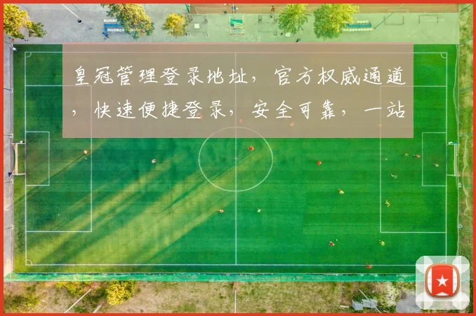 皇冠管理登录地址，官方权威通道，快速便捷登录，安全可靠，一站式服务体验
