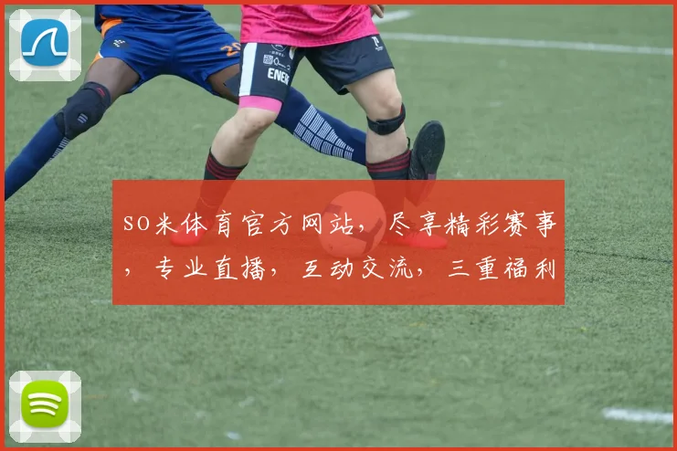 so米体育官方网站，尽享精彩赛事，专业直播，互动交流，三重福利，不容错过