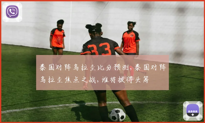 泰国对阵乌拉圭比分预测,泰国对阵乌拉圭焦点之战,谁将拔得头筹
