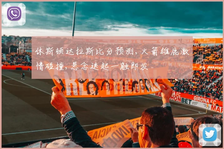 休斯顿达拉斯比分预测,火箭雄鹿激情碰撞,悬念迭起一触即发