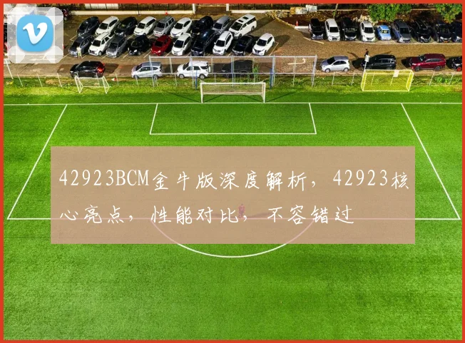 42923BCM金牛版深度解析，42923核心亮点，性能对比，不容错过