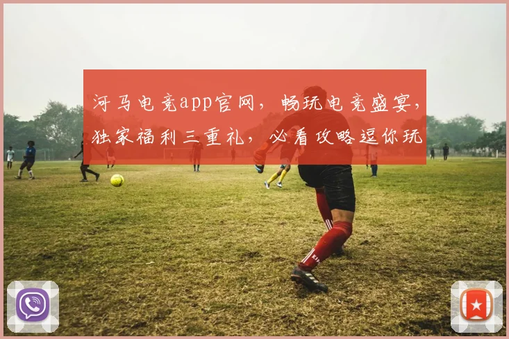 河马电竞app官网，畅玩电竞盛宴，独家福利三重礼，必看攻略逗你玩