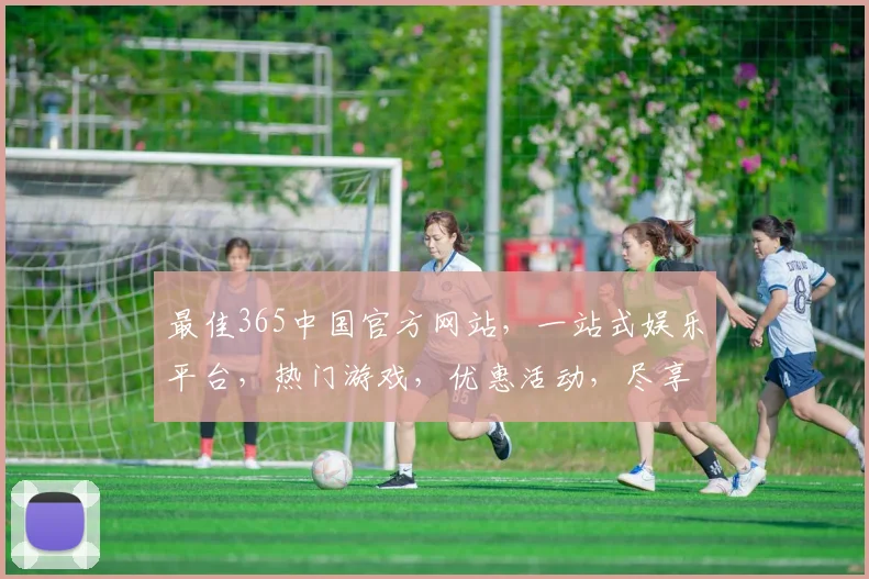 最佳365中国官方网站，一站式娱乐平台，热门游戏，优惠活动，尽享精彩，三重惊喜，不容错过