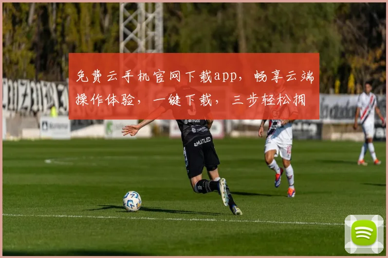 免费云手机官网下载app，畅享云端操作体验，一键下载，三步轻松拥有