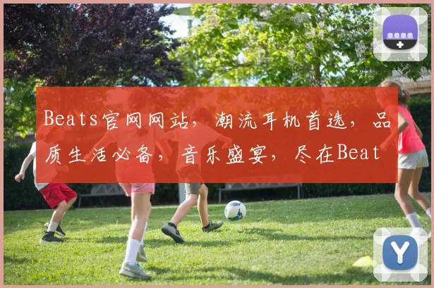 Beats官网网站，潮流耳机首选，品质生活必备，音乐盛宴，尽在Beats
