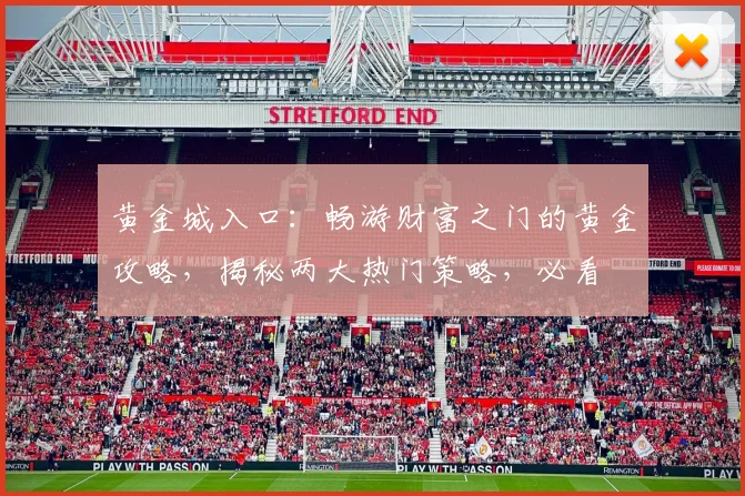 黄金城入口：畅游财富之门的黄金攻略，揭秘两大热门策略，必看
